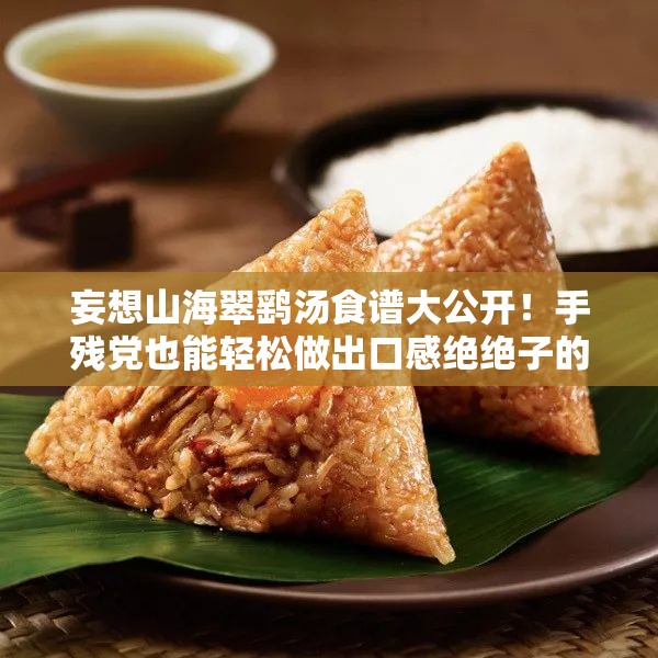 妄想山海翠鷂湯食譜大公開！手殘黨也能輕松做出口感絕絕子的秘方