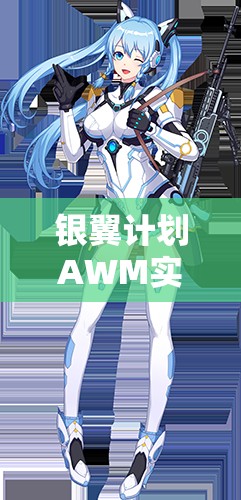銀翼計(jì)劃AWM實(shí)戰(zhàn)測評！熾天使技能屬性搭配全解析