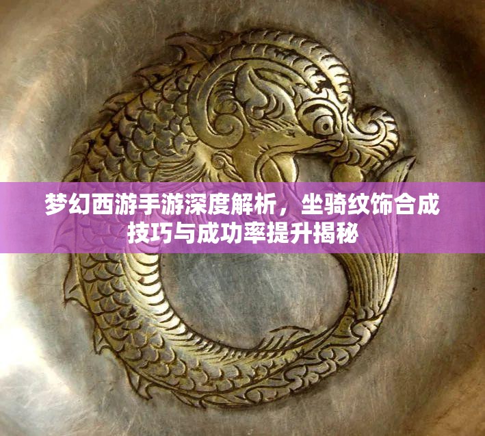 梦幻西游手游深度解析，坐骑纹饰合成技巧与成功率提升揭秘