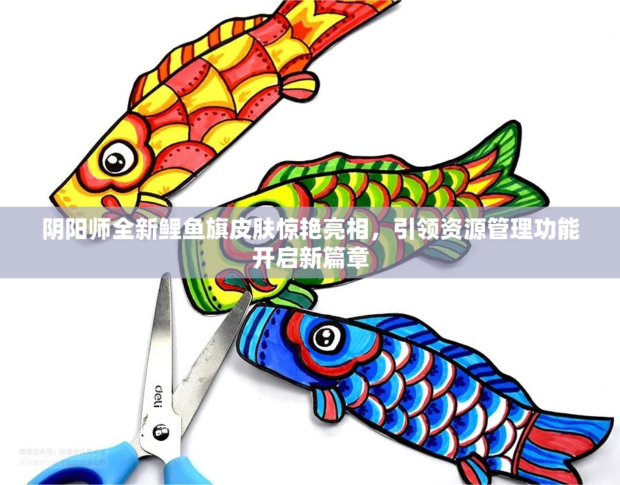 阴阳师全新鲤鱼旗皮肤惊艳亮相，引领资源管理功能开启新篇章