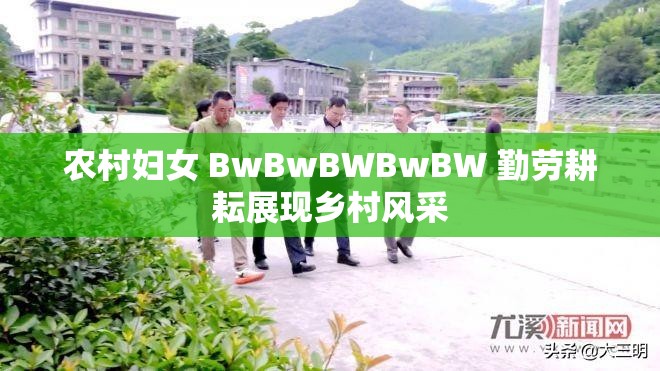 农村妇女 BwBwBWBwBW 勤劳耕耘展现乡村风采