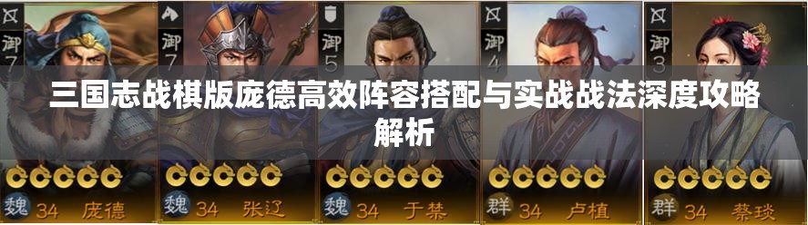 三国志战棋版庞德高效阵容搭配与实战战法深度攻略解析