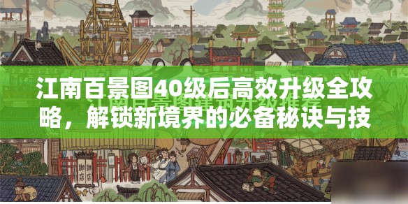 江南百景图40级后高效升级全攻略，解锁新境界的必备秘诀与技巧
