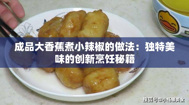 成品大香蕉煮小辣椒的做法：独特美味的创新烹饪秘籍