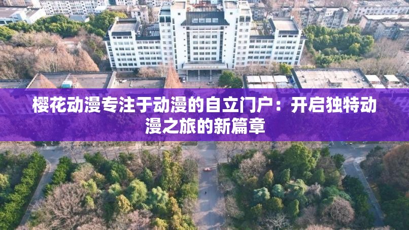 樱花动漫专注于动漫的自立门户：开启独特动漫之旅的新篇章