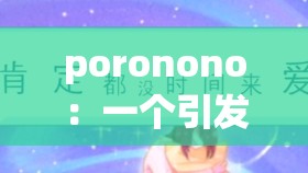 poronono：一个引发广泛关注与讨论的独特存在