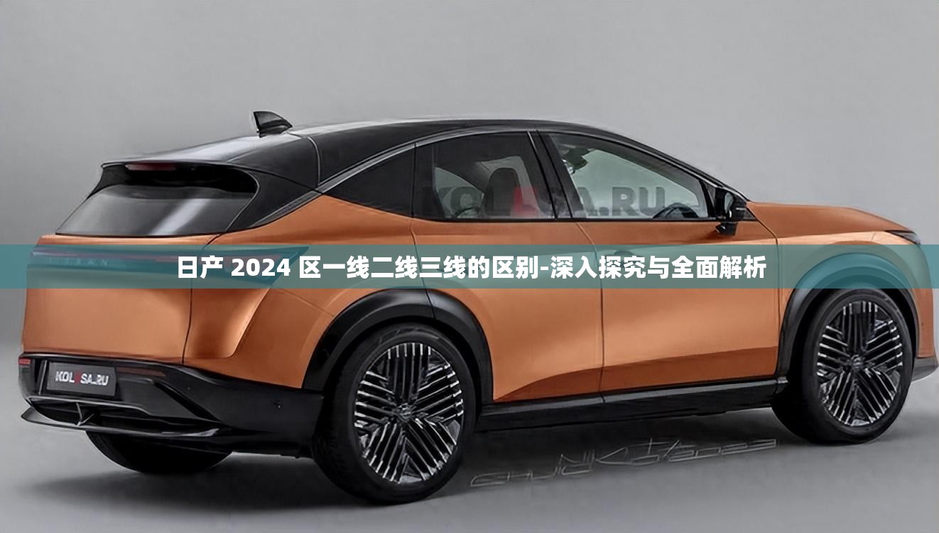 日产 2024 区一线二线三线的区别-深入探究与全面解析