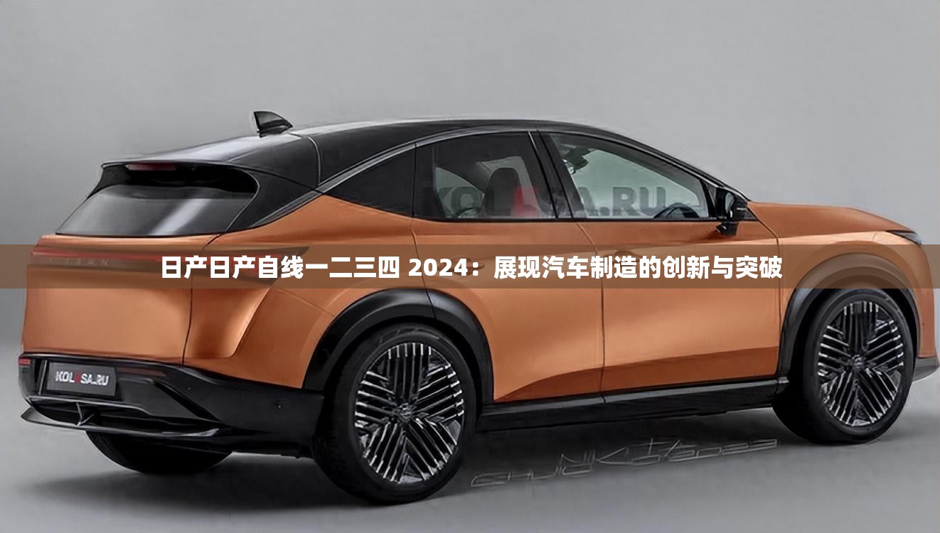 日产日产自线一二三四 2024：展现汽车制造的创新与突破