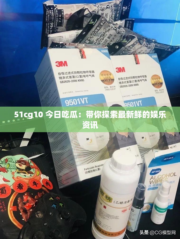 51cg10 今日吃瓜：带你探索最新鲜的娱乐资讯