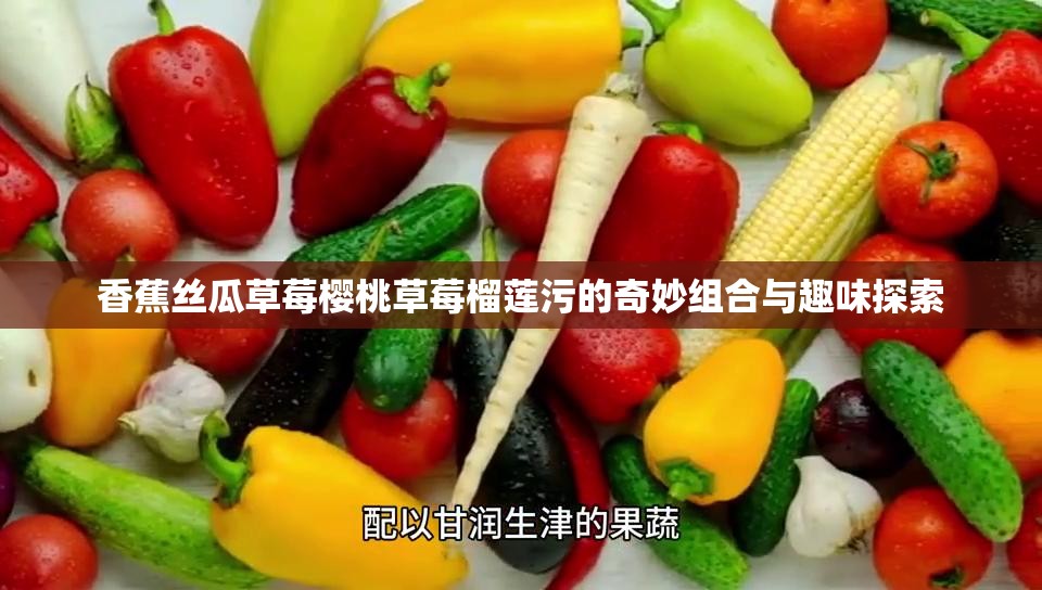 香蕉丝瓜草莓樱桃草莓榴莲污的奇妙组合与趣味探索