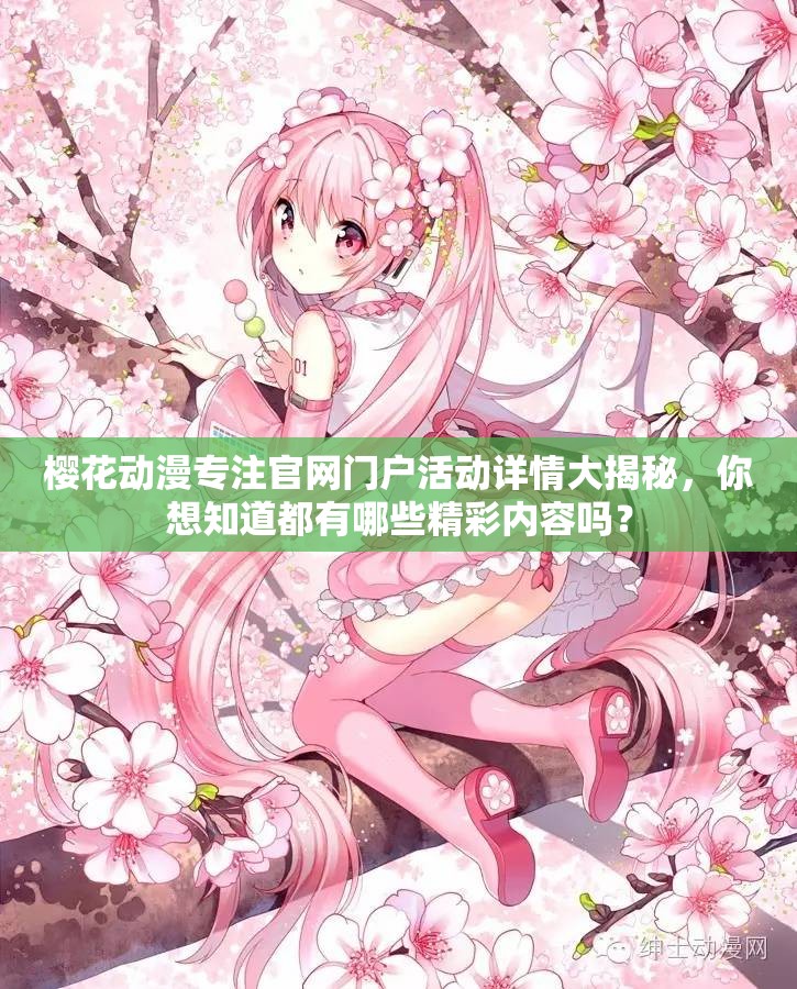樱花动漫专注官网门户活动详情大揭秘，你想知道都有哪些精彩内容吗？