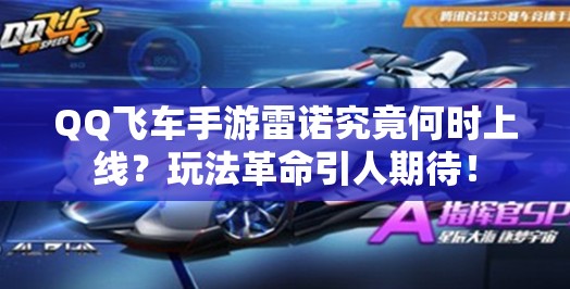QQ飞车手游雷诺究竟何时上线？玩法革命引人期待！