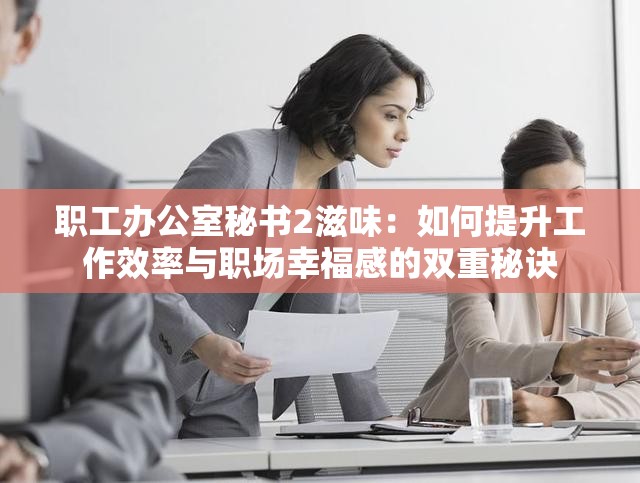职工办公室秘书2滋味：如何提升工作效率与职场幸福感的双重秘诀