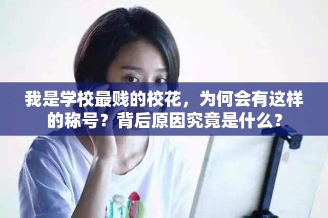 我是学校最贱的校花，为何会有这样的称号？背后原因究竟是什么？