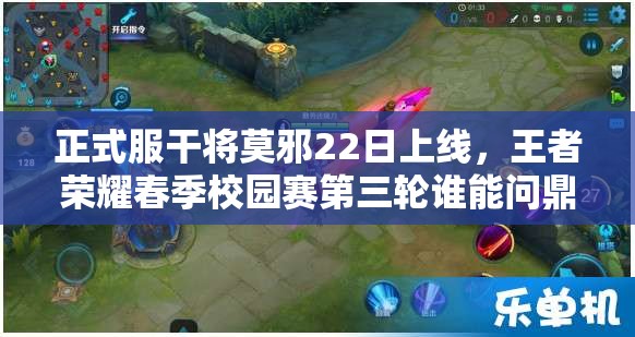 正式服干将莫邪22日上线，王者荣耀春季校园赛第三轮谁能问鼎冠军？